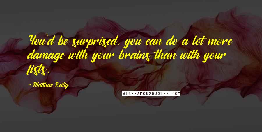 Matthew Reilly Quotes: You'd be surprised, you can do a lot more damage with your brains than with your fists.