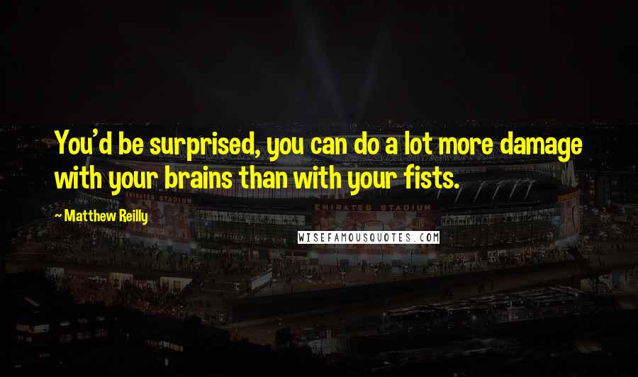 Matthew Reilly Quotes: You'd be surprised, you can do a lot more damage with your brains than with your fists.