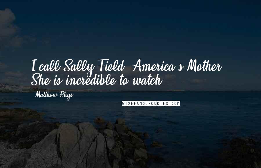 Matthew Rhys Quotes: I call Sally Field 'America's Mother!' She is incredible to watch.