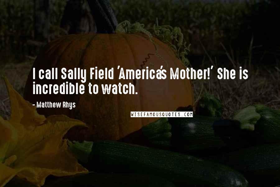 Matthew Rhys Quotes: I call Sally Field 'America's Mother!' She is incredible to watch.