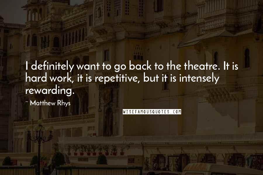Matthew Rhys Quotes: I definitely want to go back to the theatre. It is hard work, it is repetitive, but it is intensely rewarding.