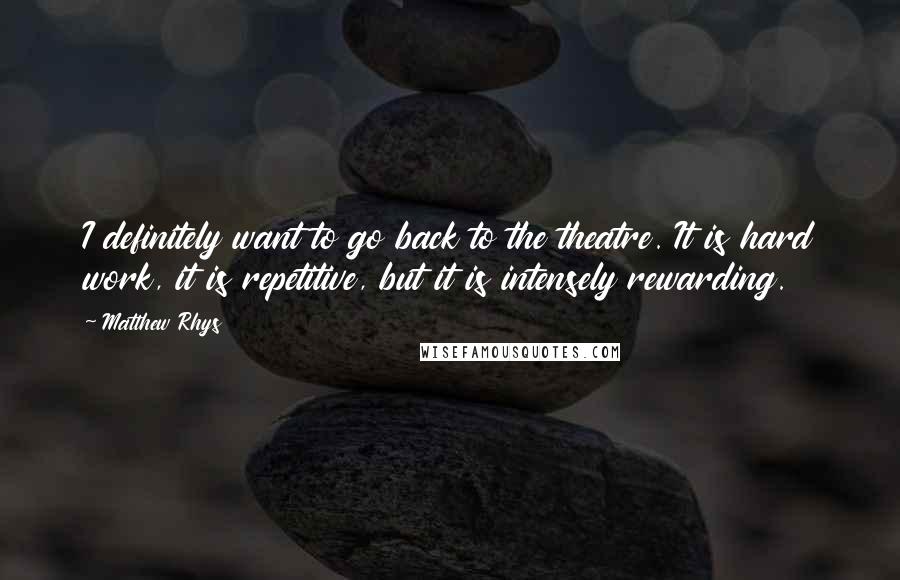 Matthew Rhys Quotes: I definitely want to go back to the theatre. It is hard work, it is repetitive, but it is intensely rewarding.