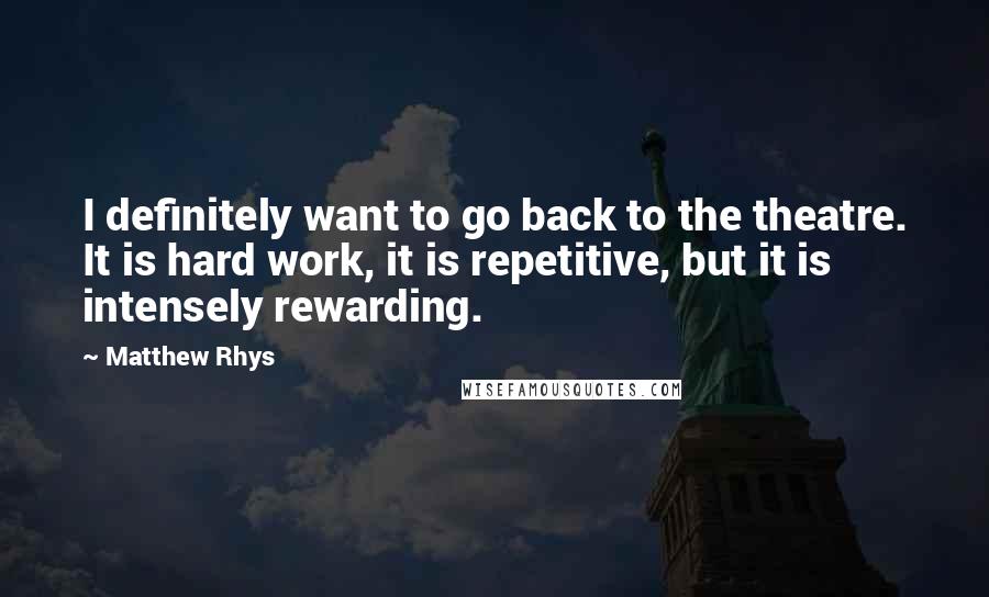 Matthew Rhys Quotes: I definitely want to go back to the theatre. It is hard work, it is repetitive, but it is intensely rewarding.