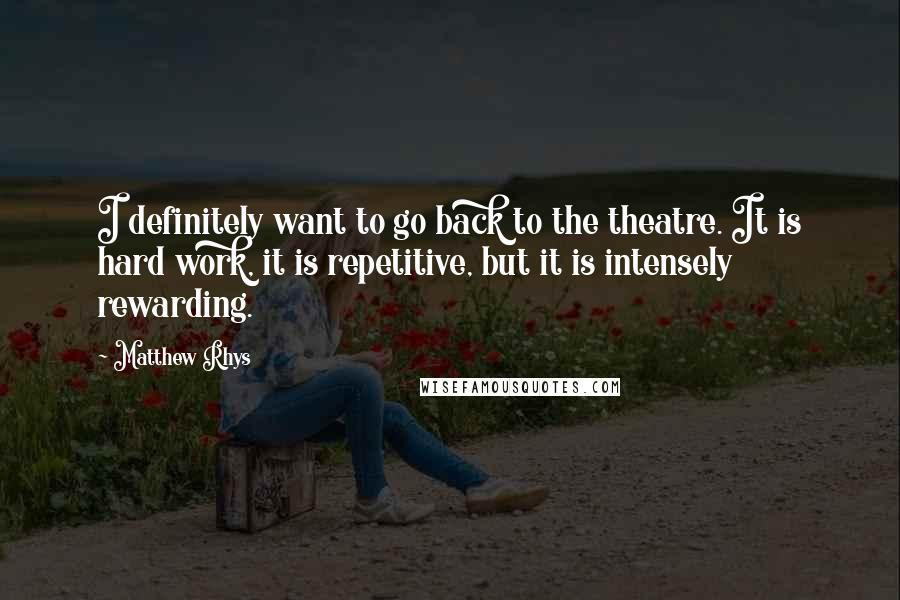 Matthew Rhys Quotes: I definitely want to go back to the theatre. It is hard work, it is repetitive, but it is intensely rewarding.