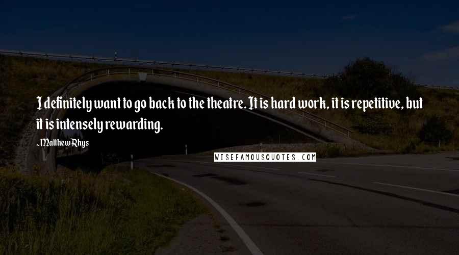 Matthew Rhys Quotes: I definitely want to go back to the theatre. It is hard work, it is repetitive, but it is intensely rewarding.