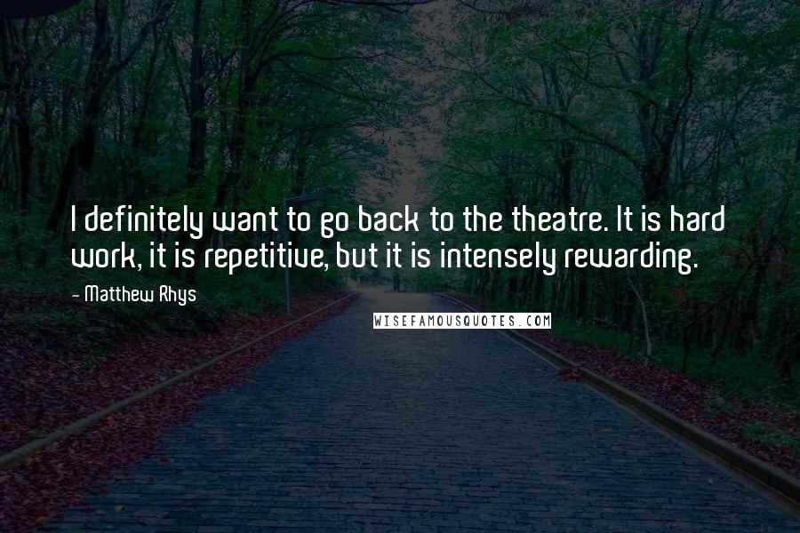 Matthew Rhys Quotes: I definitely want to go back to the theatre. It is hard work, it is repetitive, but it is intensely rewarding.