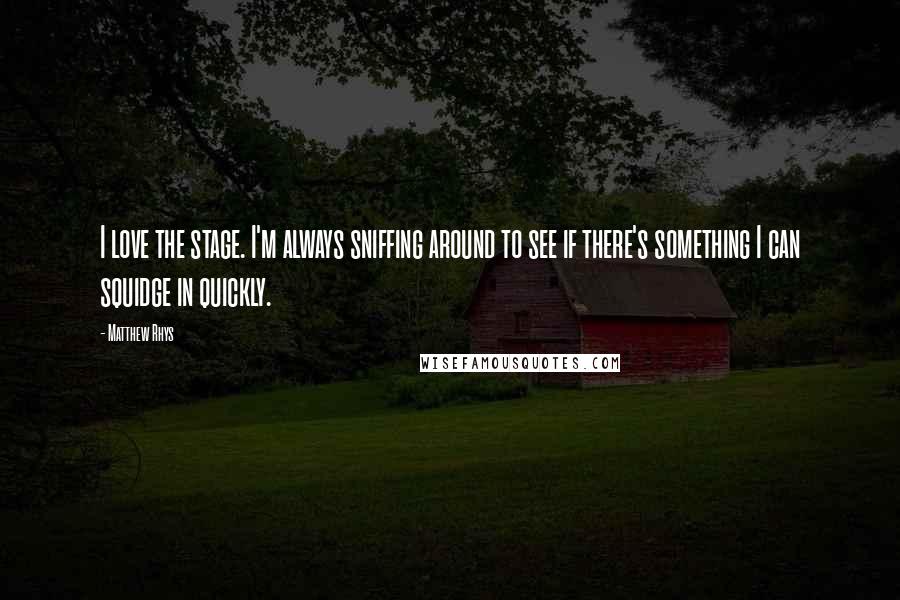 Matthew Rhys Quotes: I love the stage. I'm always sniffing around to see if there's something I can squidge in quickly.