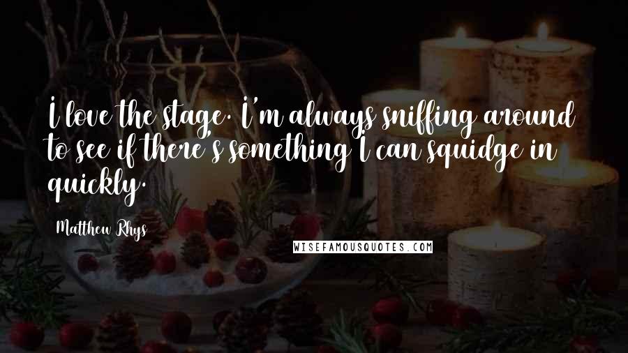 Matthew Rhys Quotes: I love the stage. I'm always sniffing around to see if there's something I can squidge in quickly.