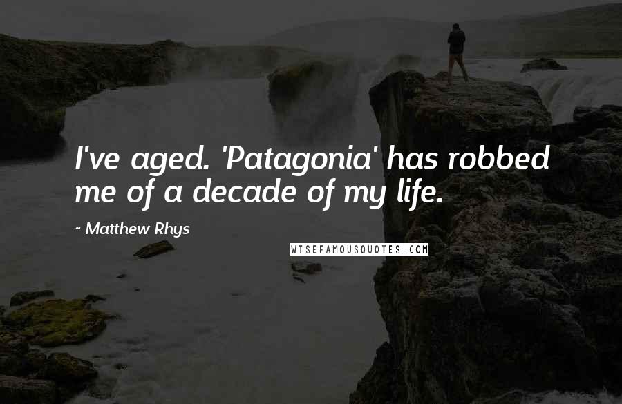 Matthew Rhys Quotes: I've aged. 'Patagonia' has robbed me of a decade of my life.