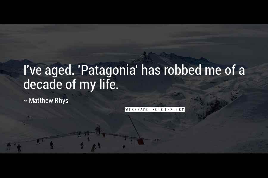 Matthew Rhys Quotes: I've aged. 'Patagonia' has robbed me of a decade of my life.