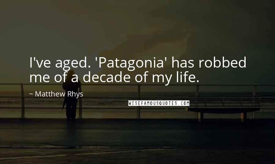 Matthew Rhys Quotes: I've aged. 'Patagonia' has robbed me of a decade of my life.