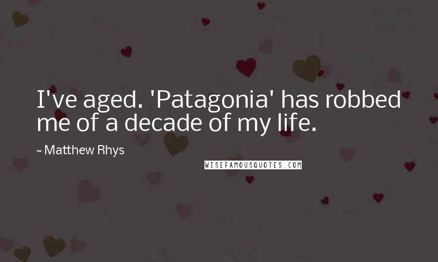Matthew Rhys Quotes: I've aged. 'Patagonia' has robbed me of a decade of my life.