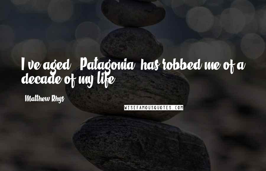 Matthew Rhys Quotes: I've aged. 'Patagonia' has robbed me of a decade of my life.