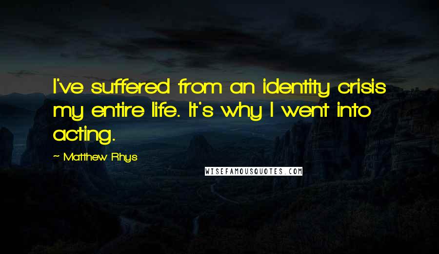 Matthew Rhys Quotes: I've suffered from an identity crisis my entire life. It's why I went into acting.
