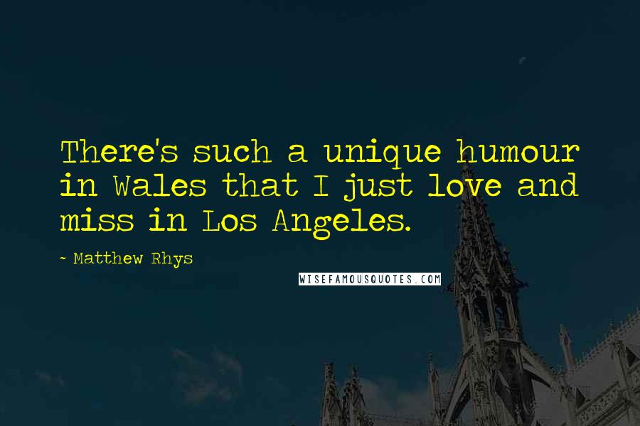 Matthew Rhys Quotes: There's such a unique humour in Wales that I just love and miss in Los Angeles.