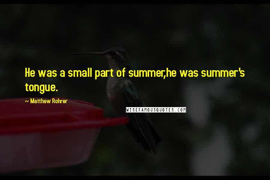 Matthew Rohrer Quotes: He was a small part of summer,he was summer's tongue.