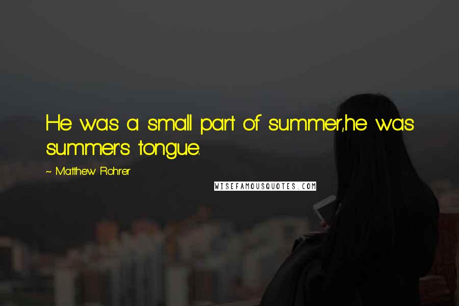 Matthew Rohrer Quotes: He was a small part of summer,he was summer's tongue.