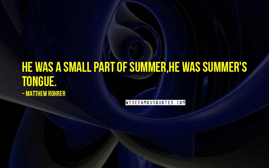 Matthew Rohrer Quotes: He was a small part of summer,he was summer's tongue.