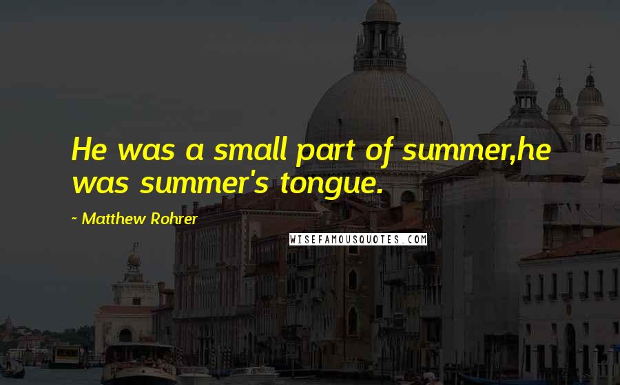 Matthew Rohrer Quotes: He was a small part of summer,he was summer's tongue.