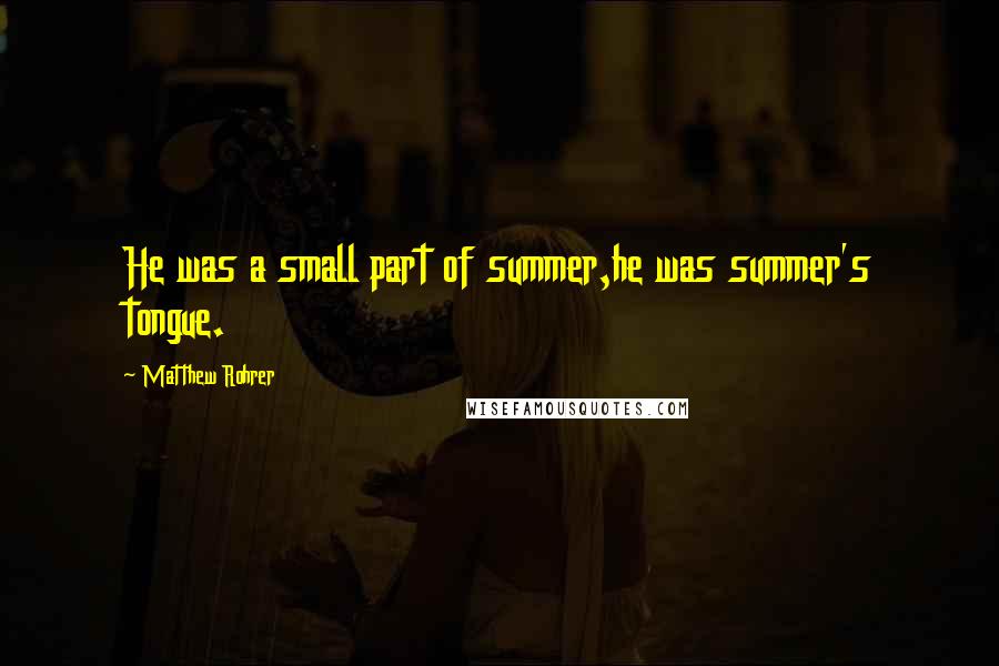 Matthew Rohrer Quotes: He was a small part of summer,he was summer's tongue.