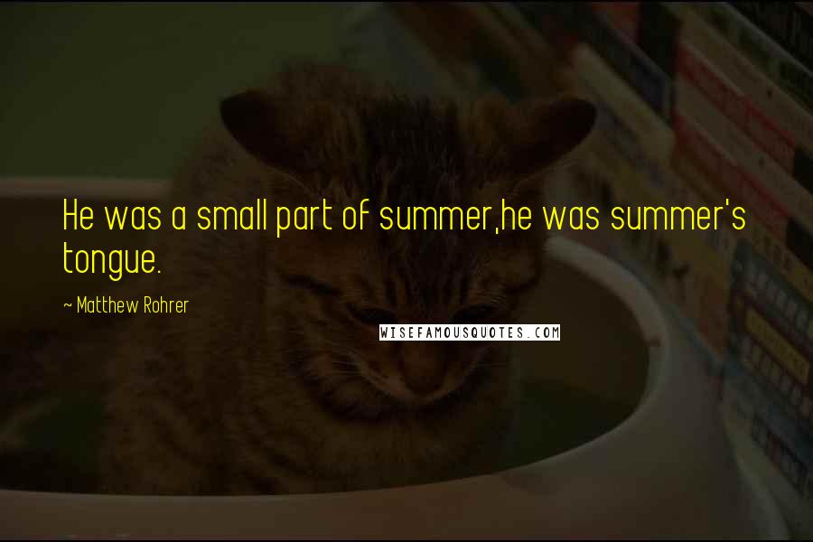 Matthew Rohrer Quotes: He was a small part of summer,he was summer's tongue.