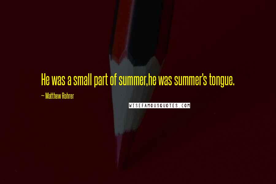 Matthew Rohrer Quotes: He was a small part of summer,he was summer's tongue.