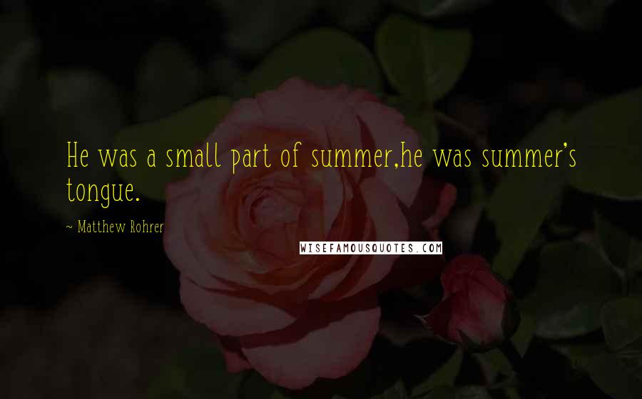 Matthew Rohrer Quotes: He was a small part of summer,he was summer's tongue.