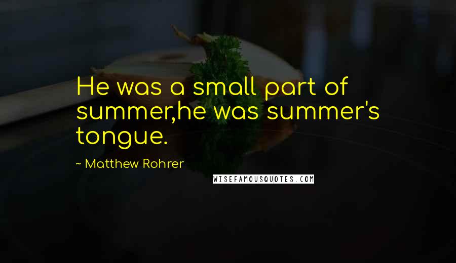 Matthew Rohrer Quotes: He was a small part of summer,he was summer's tongue.