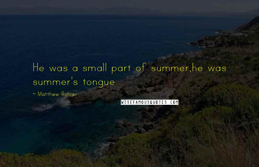 Matthew Rohrer Quotes: He was a small part of summer,he was summer's tongue.