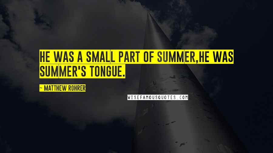 Matthew Rohrer Quotes: He was a small part of summer,he was summer's tongue.