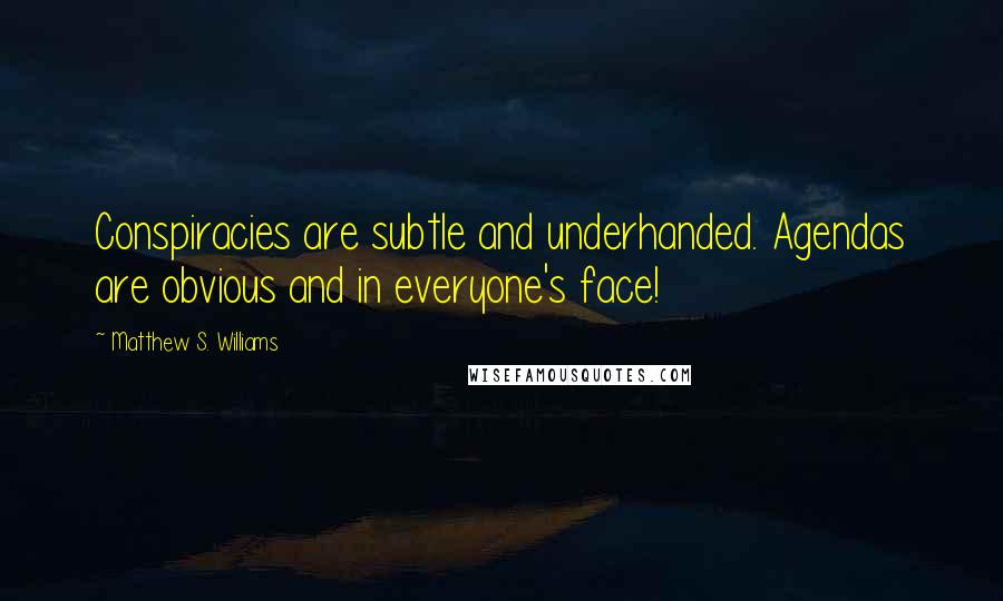 Matthew S. Williams Quotes: Conspiracies are subtle and underhanded. Agendas are obvious and in everyone's face!