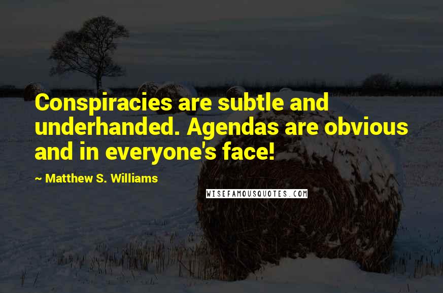 Matthew S. Williams Quotes: Conspiracies are subtle and underhanded. Agendas are obvious and in everyone's face!