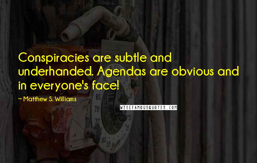 Matthew S. Williams Quotes: Conspiracies are subtle and underhanded. Agendas are obvious and in everyone's face!