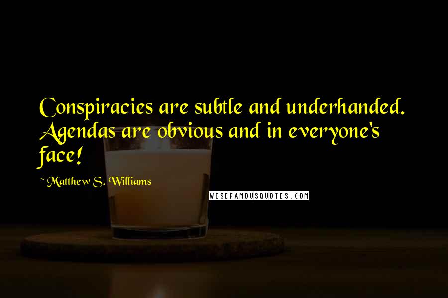 Matthew S. Williams Quotes: Conspiracies are subtle and underhanded. Agendas are obvious and in everyone's face!