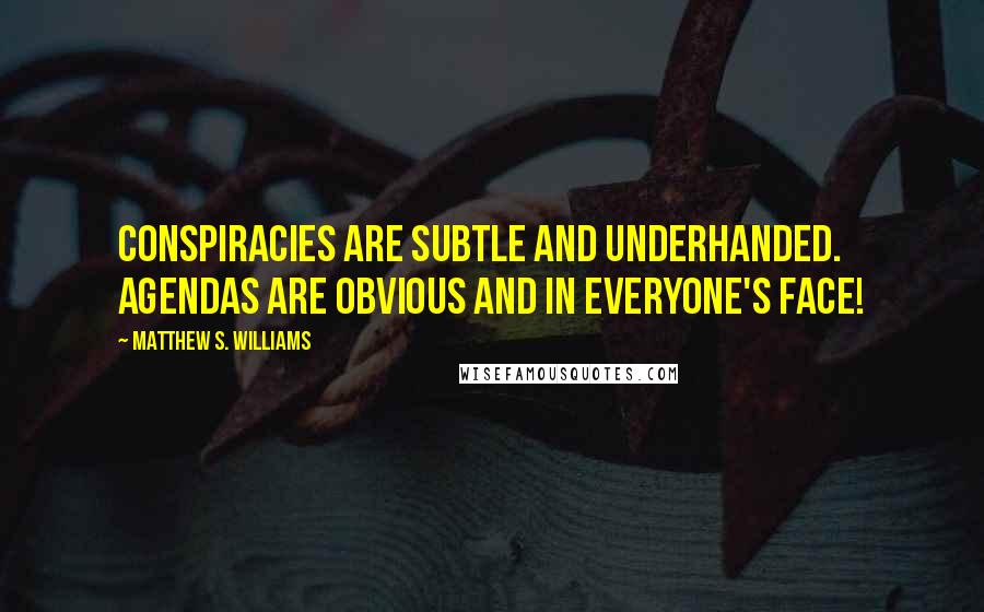 Matthew S. Williams Quotes: Conspiracies are subtle and underhanded. Agendas are obvious and in everyone's face!