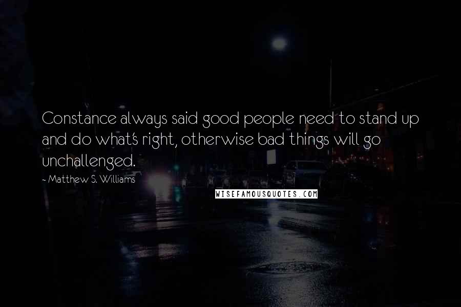 Matthew S. Williams Quotes: Constance always said good people need to stand up and do what's right, otherwise bad things will go unchallenged.