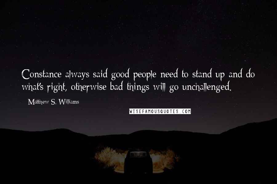 Matthew S. Williams Quotes: Constance always said good people need to stand up and do what's right, otherwise bad things will go unchallenged.