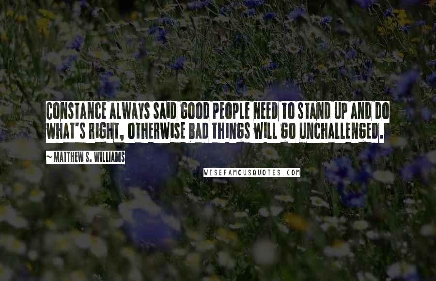 Matthew S. Williams Quotes: Constance always said good people need to stand up and do what's right, otherwise bad things will go unchallenged.