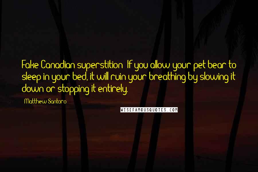 Matthew Santoro Quotes: Fake Canadian superstition: If you allow your pet bear to sleep in your bed, it will ruin your breathing by slowing it down or stopping it entirely.