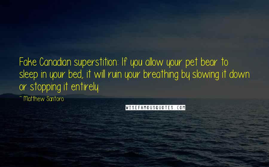 Matthew Santoro Quotes: Fake Canadian superstition: If you allow your pet bear to sleep in your bed, it will ruin your breathing by slowing it down or stopping it entirely.