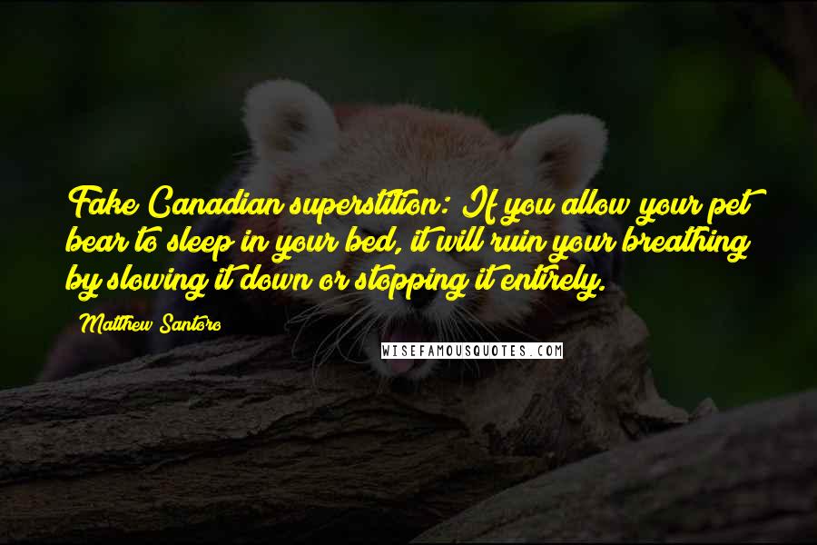 Matthew Santoro Quotes: Fake Canadian superstition: If you allow your pet bear to sleep in your bed, it will ruin your breathing by slowing it down or stopping it entirely.