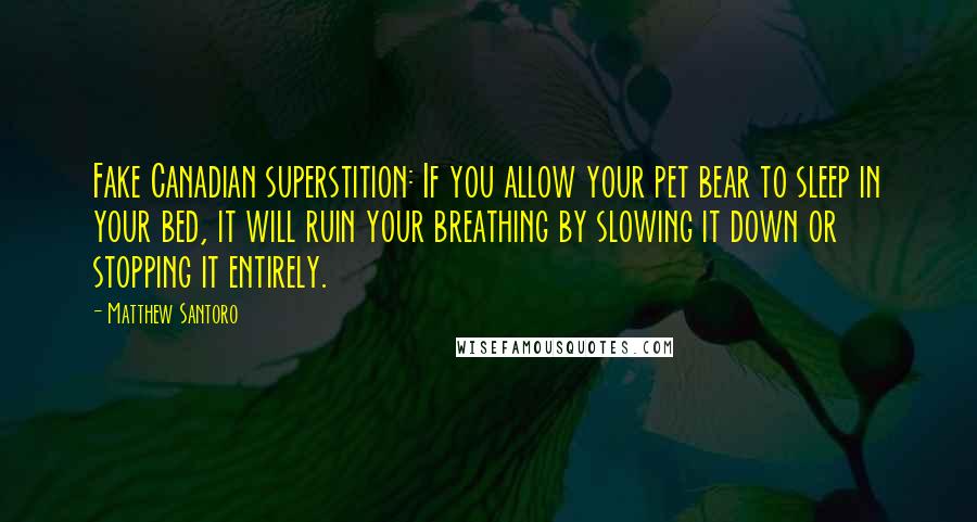 Matthew Santoro Quotes: Fake Canadian superstition: If you allow your pet bear to sleep in your bed, it will ruin your breathing by slowing it down or stopping it entirely.