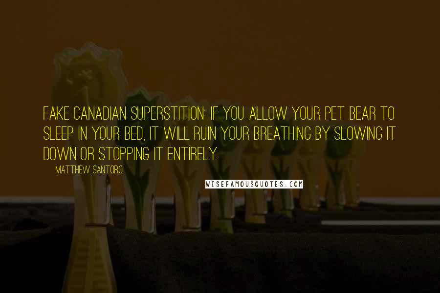 Matthew Santoro Quotes: Fake Canadian superstition: If you allow your pet bear to sleep in your bed, it will ruin your breathing by slowing it down or stopping it entirely.