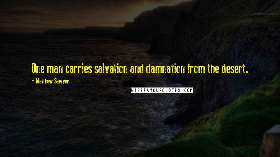 Matthew Sawyer Quotes: One man carries salvation and damnation from the desert.
