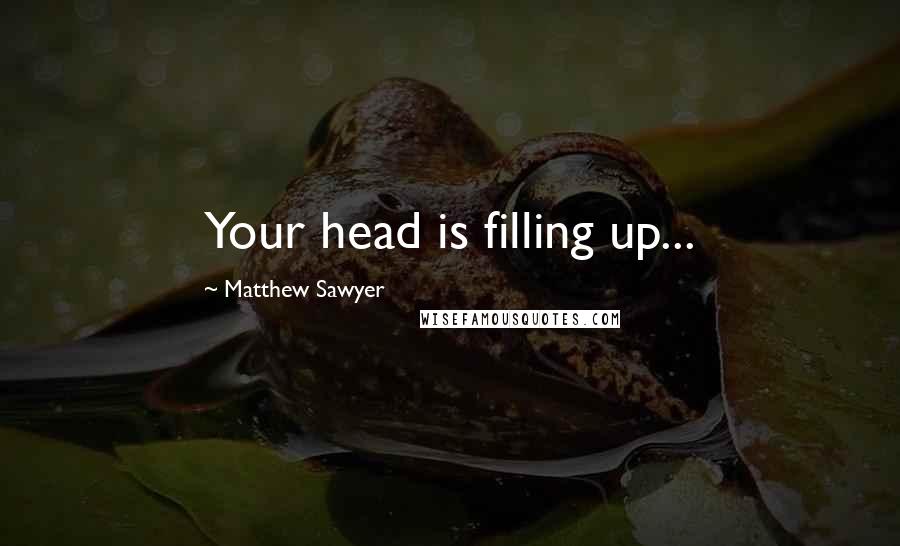 Matthew Sawyer Quotes: Your head is filling up...