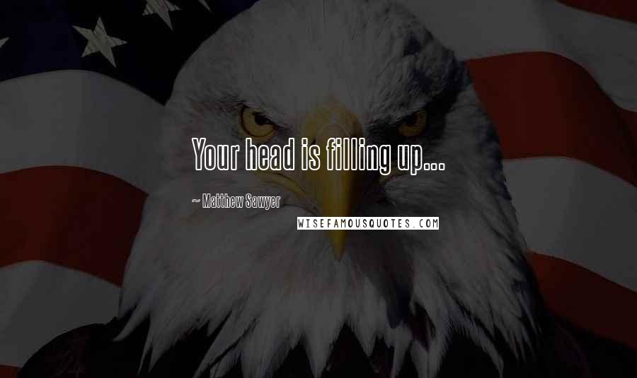 Matthew Sawyer Quotes: Your head is filling up...