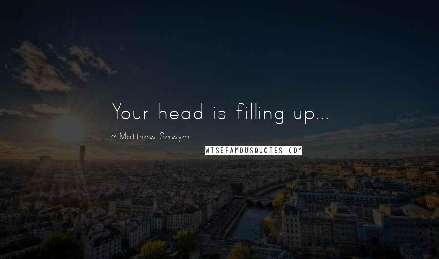 Matthew Sawyer Quotes: Your head is filling up...