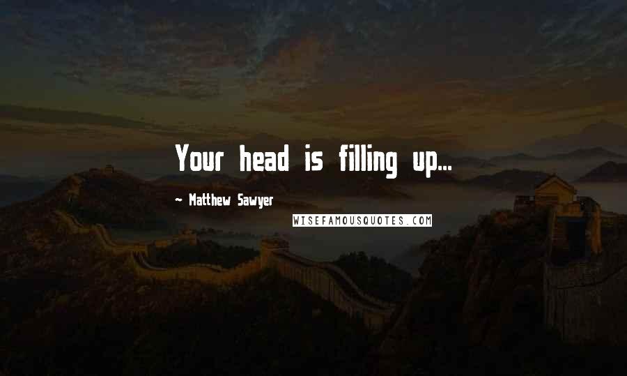 Matthew Sawyer Quotes: Your head is filling up...