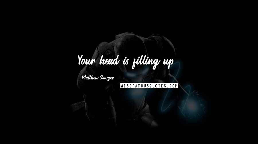 Matthew Sawyer Quotes: Your head is filling up...
