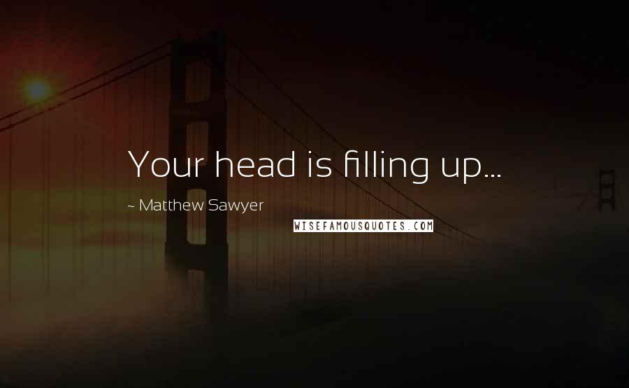 Matthew Sawyer Quotes: Your head is filling up...